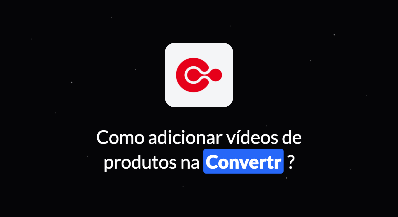 Como adicionar vídeo de produtos na Convertr?
