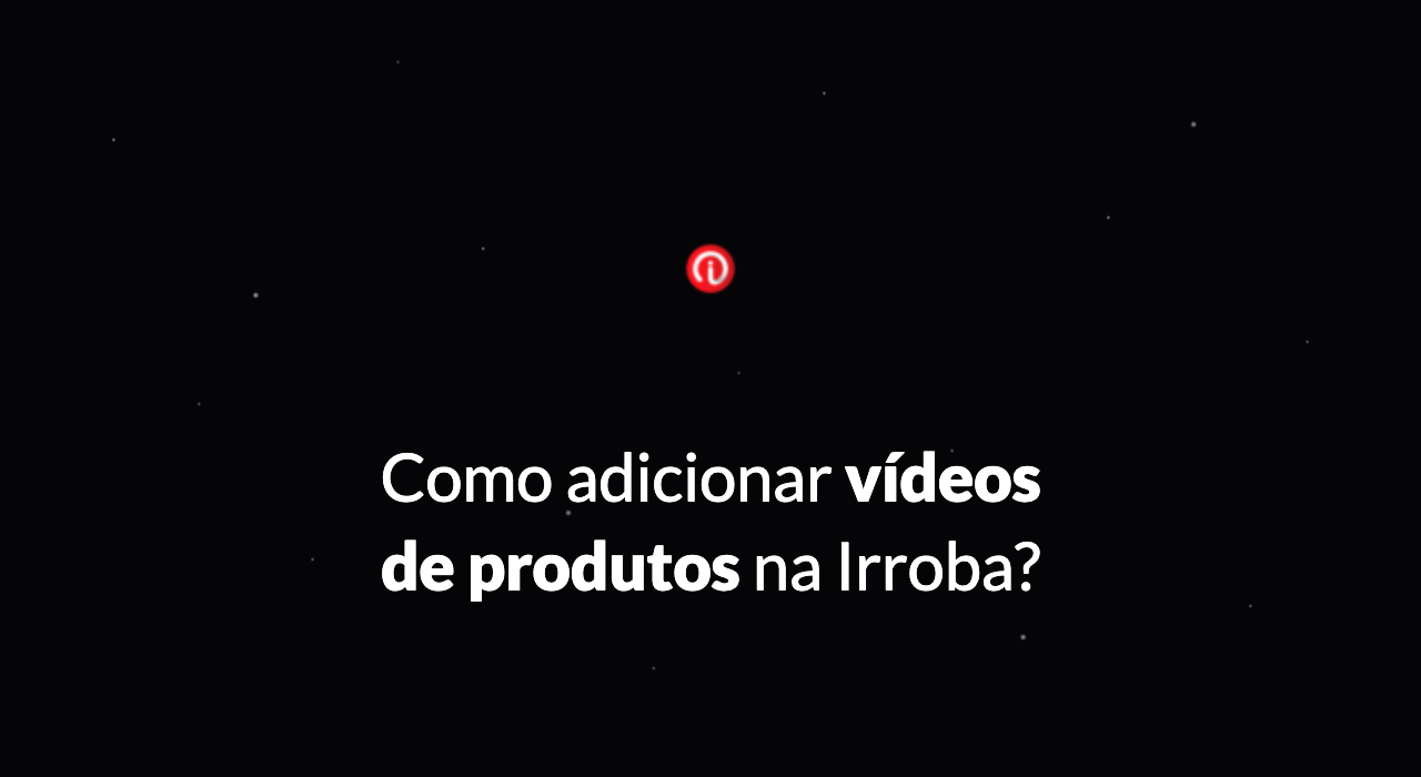 Como adicionar vídeo de produtos na Irroba?