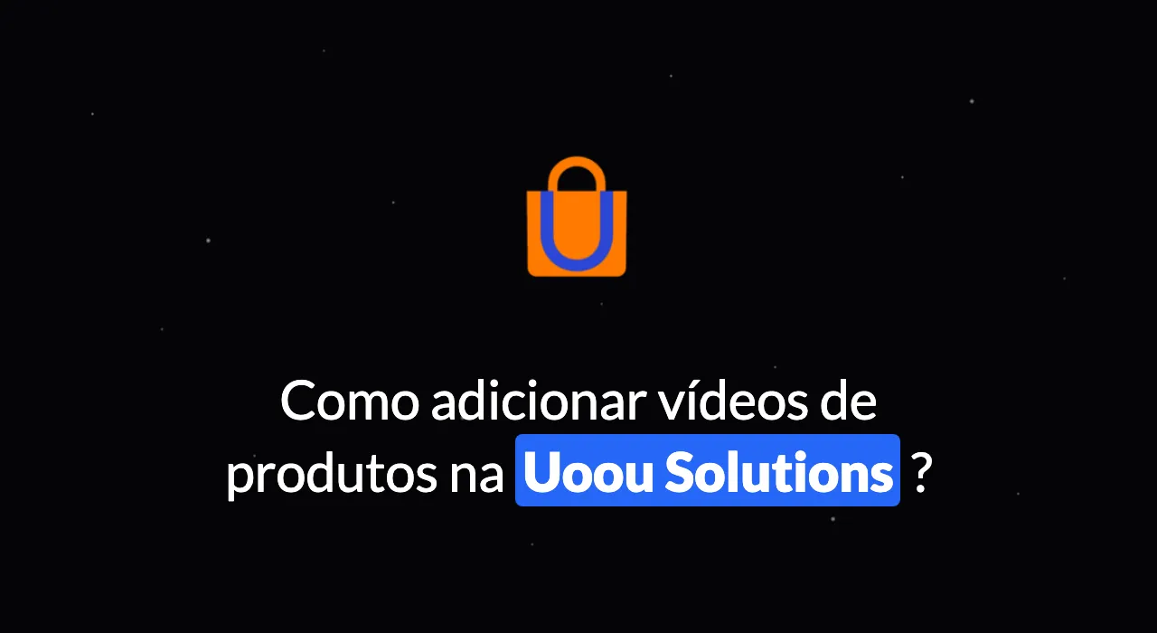 Como adicionar vídeo de produtos na Uoou Solutions?